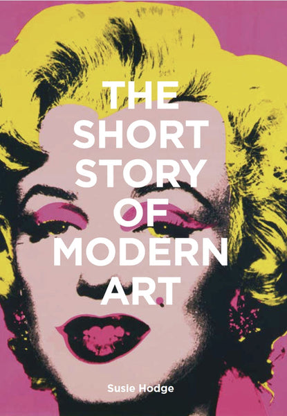 The Short Story of Modern Art A Pocket Guide to Key Movements, Works, Themes and Techniques