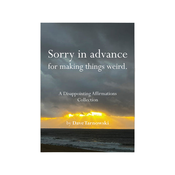 Sorry in advance for making things weird: A Disappointing Affirmations Collection