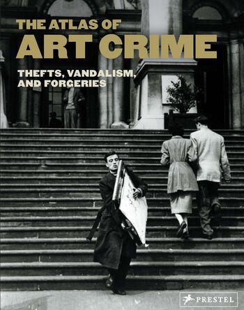 The Atlas of Art Crime: Thefts, Vandalism, and Forgeries